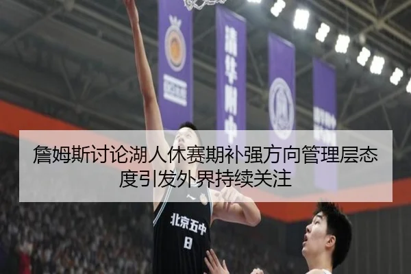 詹姆斯讨论湖人休赛期补强方向管理层态度引发外界持续关注