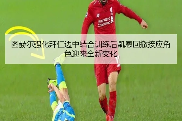 图赫尔强化拜仁边中结合训练后凯恩回撤接应角色迎来全新变化