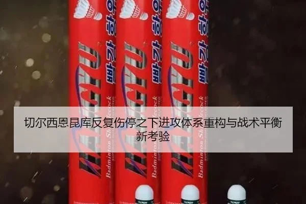 切尔西恩昆库反复伤停之下进攻体系重构与战术平衡新考验