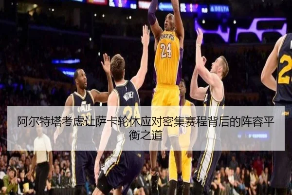 阿尔特塔考虑让萨卡轮休应对密集赛程背后的阵容平衡之道
