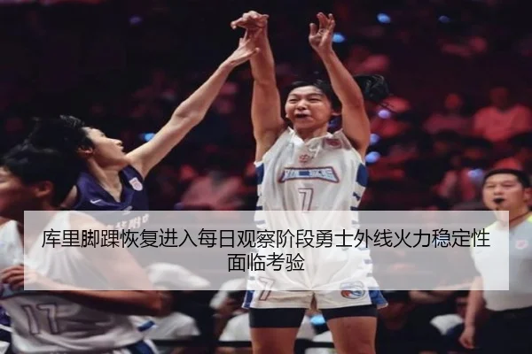 库里脚踝恢复进入每日观察阶段勇士外线火力稳定性面临考验