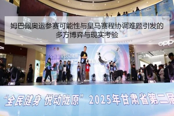 姆巴佩奥运参赛可能性与皇马赛程协调难题引发的多方博弈与现实考验