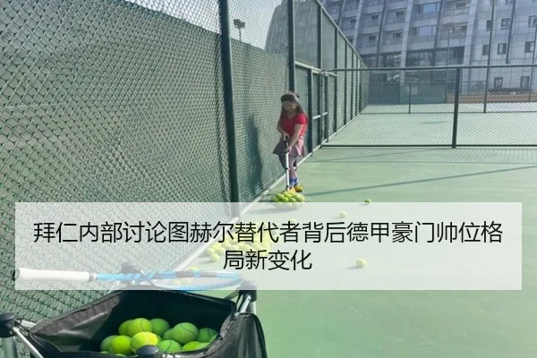 拜仁内部讨论图赫尔替代者背后德甲豪门帅位格局新变化