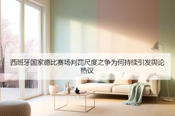 西班牙国家德比赛场判罚尺度之争为何持续引发舆论热议