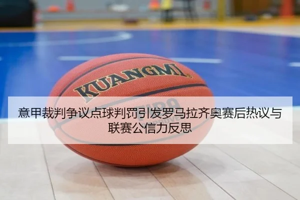 意甲裁判争议点球判罚引发罗马拉齐奥赛后热议与联赛公信力反思