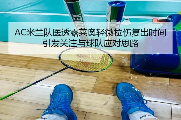 AC米兰队医透露莱奥轻微拉伤复出时间引发关注与球队应对思路