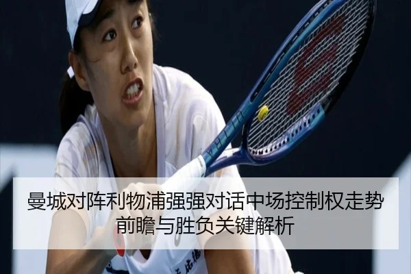 曼城对阵利物浦强强对话中场控制权走势前瞻与胜负关键解析