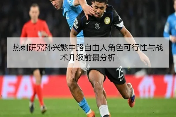 热刺研究孙兴慜中路自由人角色可行性与战术升级前景分析