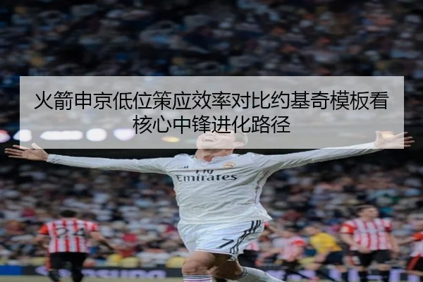 火箭申京低位策应效率对比约基奇模板看核心中锋进化路径