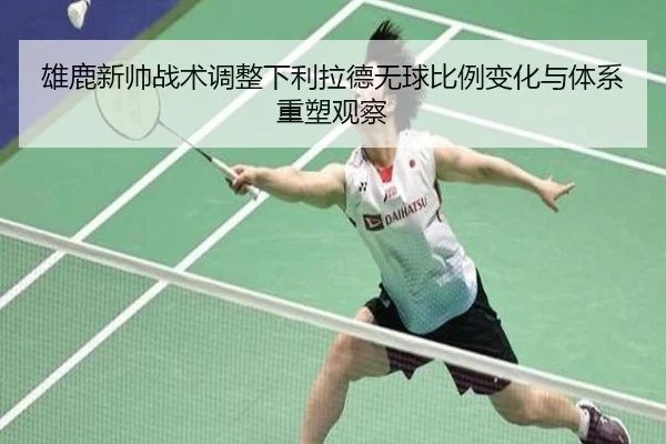 雄鹿新帅战术调整下利拉德无球比例变化与体系重塑观察