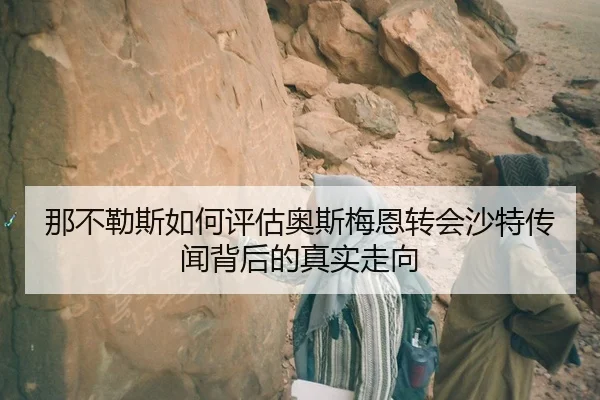 那不勒斯如何评估奥斯梅恩转会沙特传闻背后的真实走向