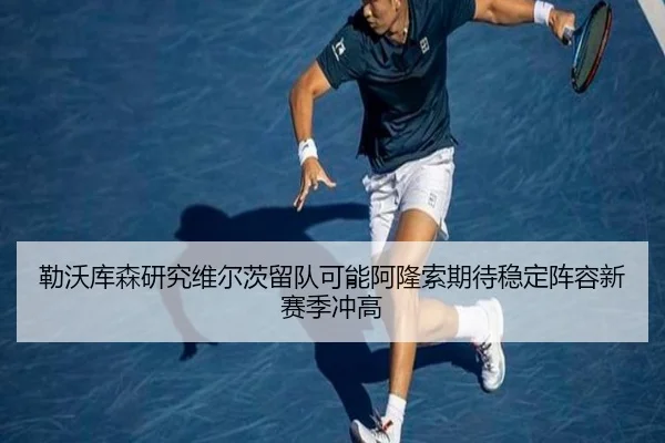 勒沃库森研究维尔茨留队可能阿隆索期待稳定阵容新赛季冲高