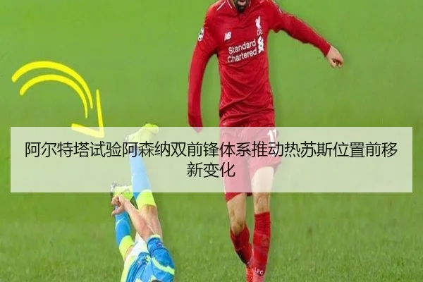 阿尔特塔试验阿森纳双前锋体系推动热苏斯位置前移新变化
