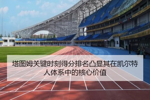 塔图姆关键时刻得分排名凸显其在凯尔特人体系中的核心价值