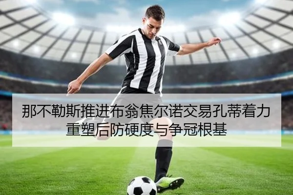 那不勒斯推进布翁焦尔诺交易孔蒂着力重塑后防硬度与争冠根基