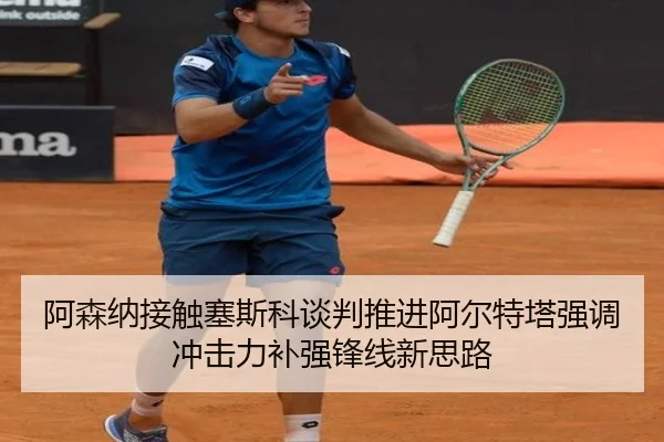 阿森纳接触塞斯科谈判推进阿尔特塔强调冲击力补强锋线新思路